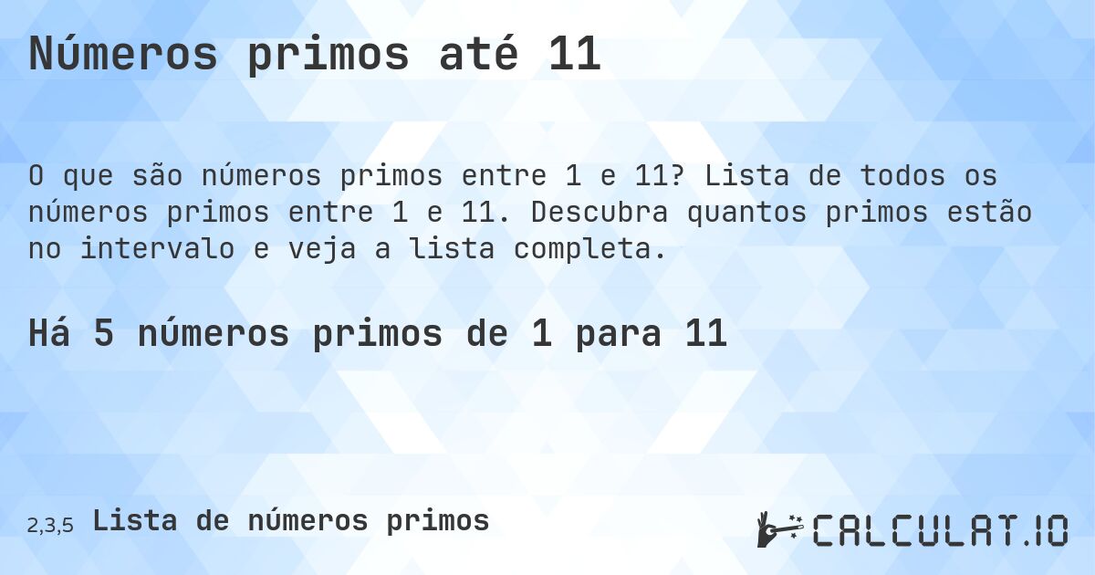 Números primos até 11. Lista de todos os números primos entre 1 e 11. Descubra quantos primos estão no intervalo e veja a lista completa.