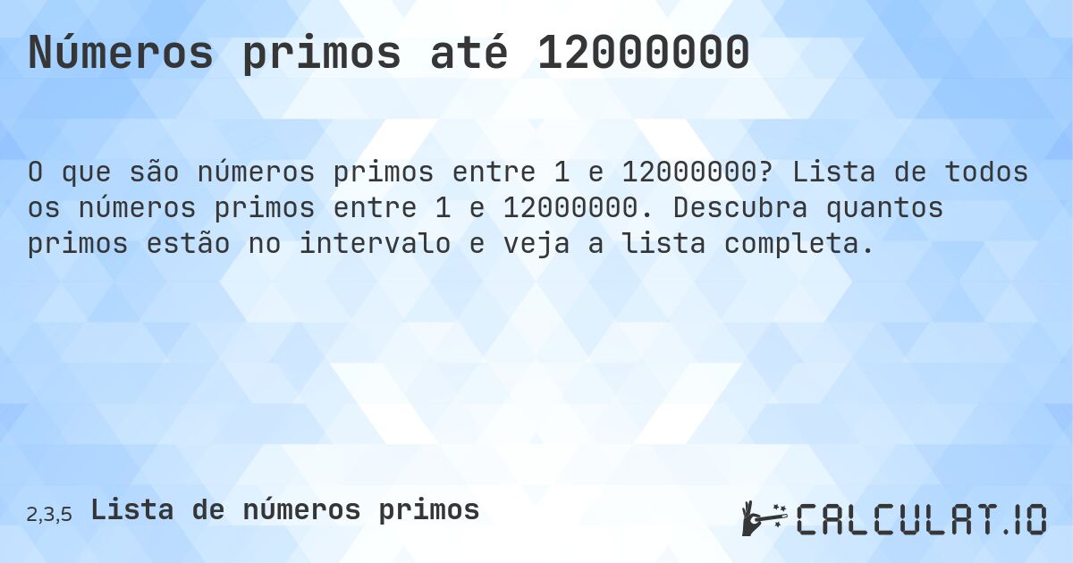 Números primos até 12000000. Lista de todos os números primos entre 1 e 12000000. Descubra quantos primos estão no intervalo e veja a lista completa.