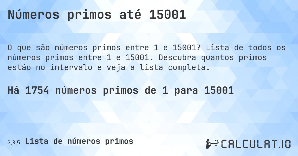 Números primos até 15001. Lista de todos os números primos entre 1 e 15001. Descubra quantos primos estão no intervalo e veja a lista completa.