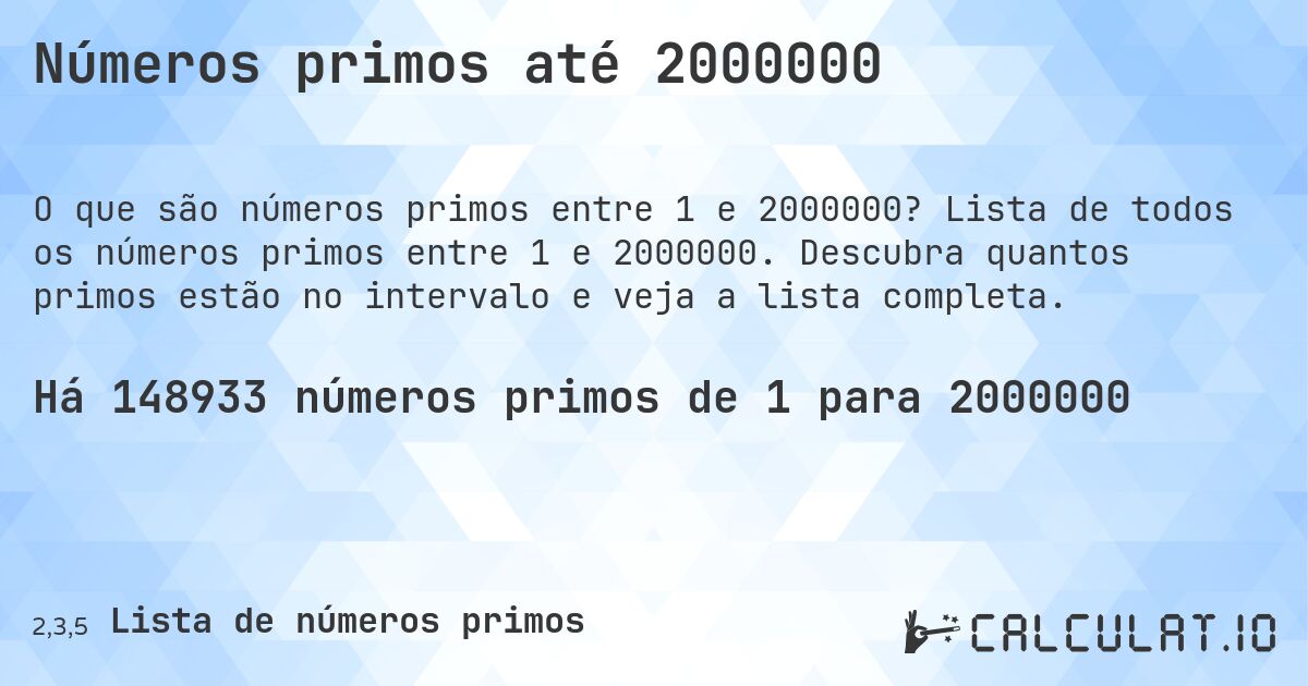 Números primos até 2000000. Lista de todos os números primos entre 1 e 2000000. Descubra quantos primos estão no intervalo e veja a lista completa.