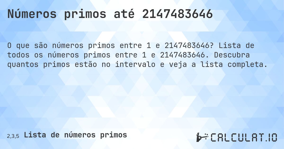 Números primos até 2147483646. Lista de todos os números primos entre 1 e 2147483646. Descubra quantos primos estão no intervalo e veja a lista completa.