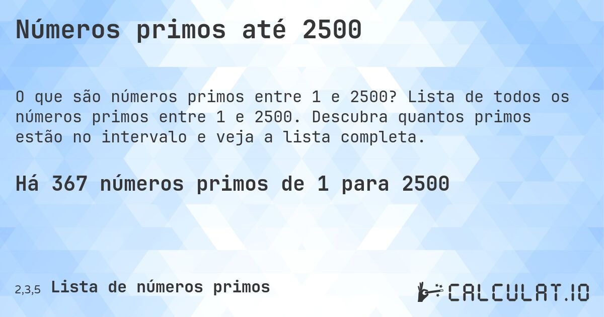 Números primos até 2500. Lista de todos os números primos entre 1 e 2500. Descubra quantos primos estão no intervalo e veja a lista completa.