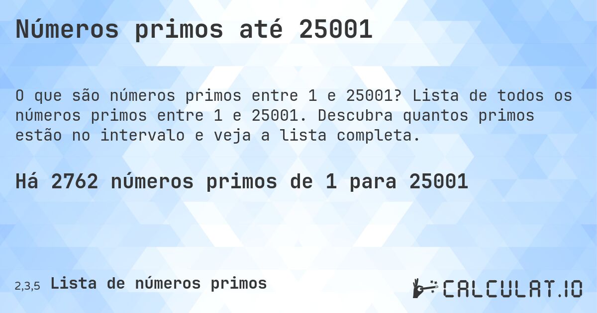 Números primos até 25001. Lista de todos os números primos entre 1 e 25001. Descubra quantos primos estão no intervalo e veja a lista completa.