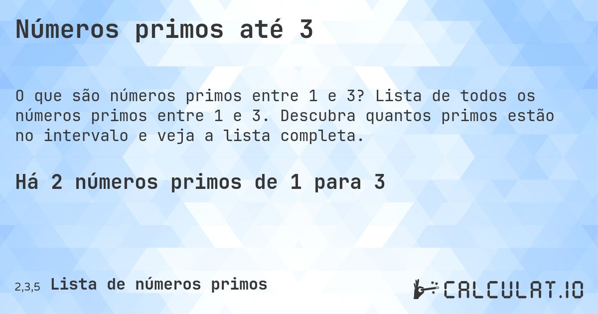 Números primos até 3. Lista de todos os números primos entre 1 e 3. Descubra quantos primos estão no intervalo e veja a lista completa.