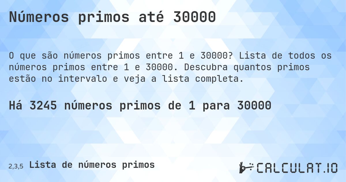 Números primos até 30000. Lista de todos os números primos entre 1 e 30000. Descubra quantos primos estão no intervalo e veja a lista completa.