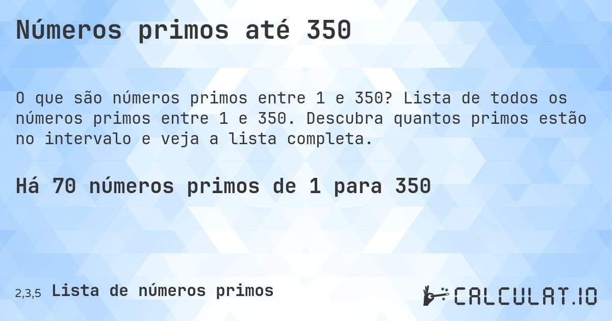 Números primos até 350. Lista de todos os números primos entre 1 e 350. Descubra quantos primos estão no intervalo e veja a lista completa.