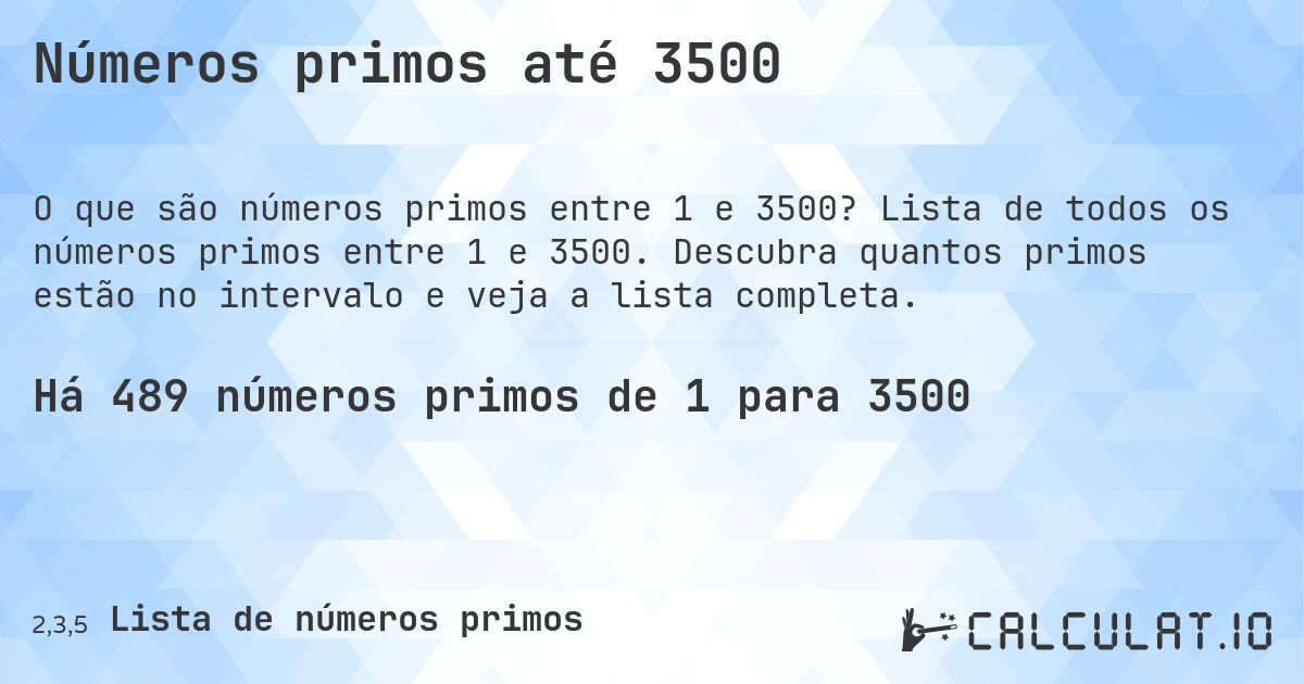 Números primos até 3500. Lista de todos os números primos entre 1 e 3500. Descubra quantos primos estão no intervalo e veja a lista completa.