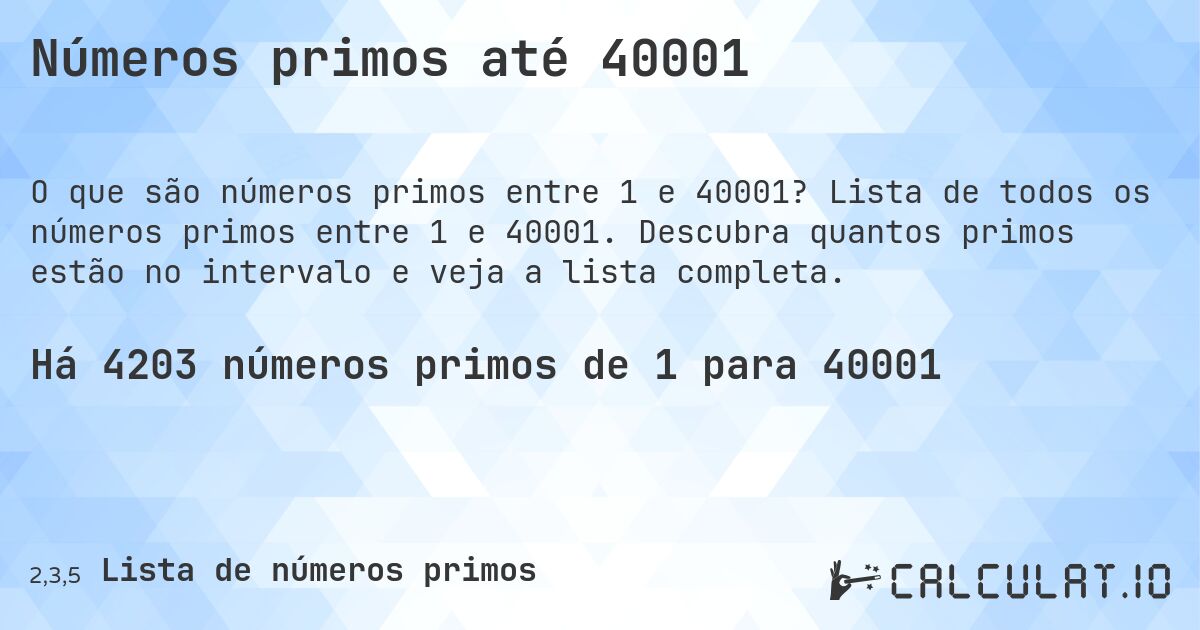 Números primos até 40001. Lista de todos os números primos entre 1 e 40001. Descubra quantos primos estão no intervalo e veja a lista completa.