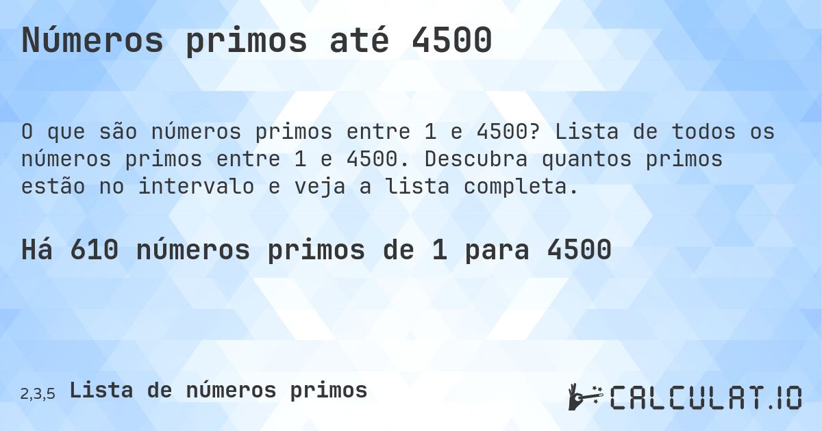 Números primos até 4500. Lista de todos os números primos entre 1 e 4500. Descubra quantos primos estão no intervalo e veja a lista completa.