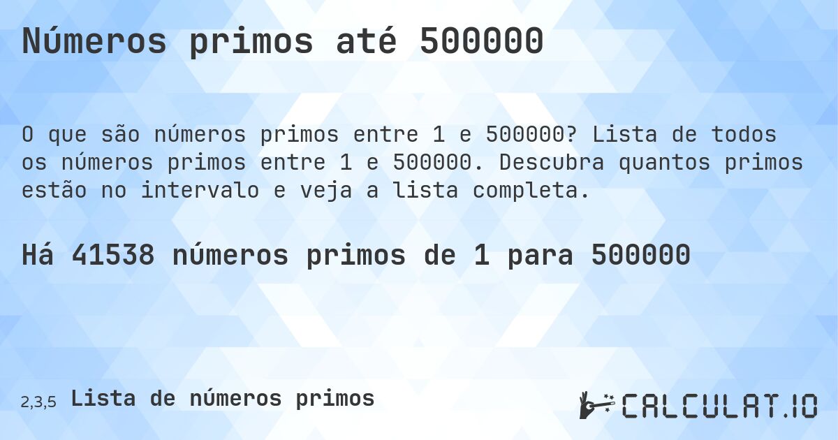 Números primos até 500000. Lista de todos os números primos entre 1 e 500000. Descubra quantos primos estão no intervalo e veja a lista completa.