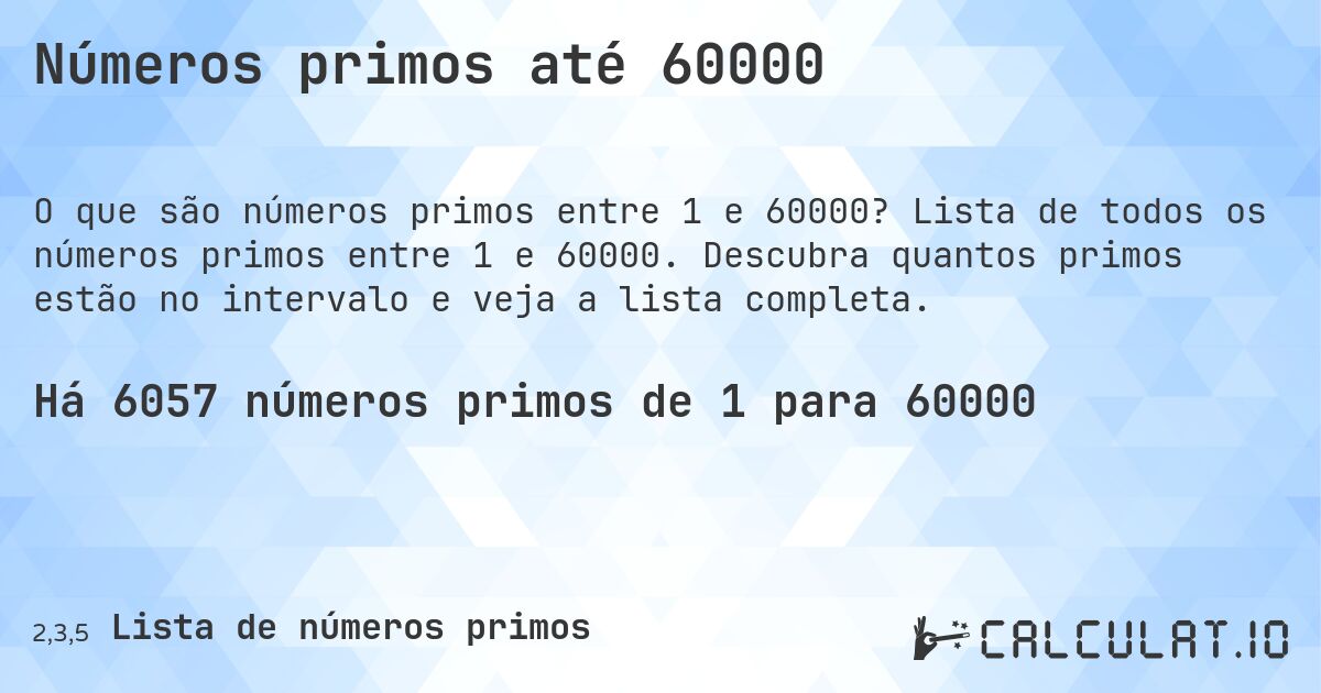 Números primos até 60000. Lista de todos os números primos entre 1 e 60000. Descubra quantos primos estão no intervalo e veja a lista completa.
