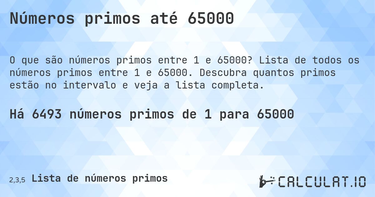 Números primos até 65000. Lista de todos os números primos entre 1 e 65000. Descubra quantos primos estão no intervalo e veja a lista completa.