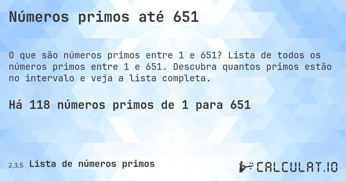Números primos até 651. Lista de todos os números primos entre 1 e 651. Descubra quantos primos estão no intervalo e veja a lista completa.