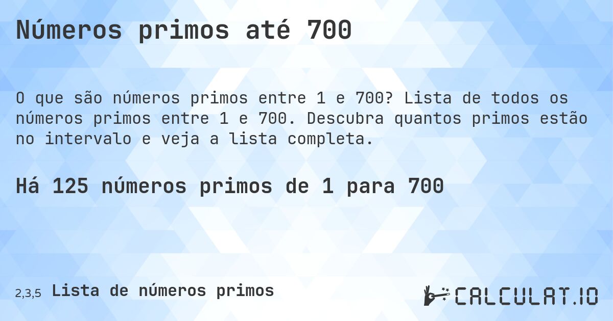 Números primos até 700. Lista de todos os números primos entre 1 e 700. Descubra quantos primos estão no intervalo e veja a lista completa.