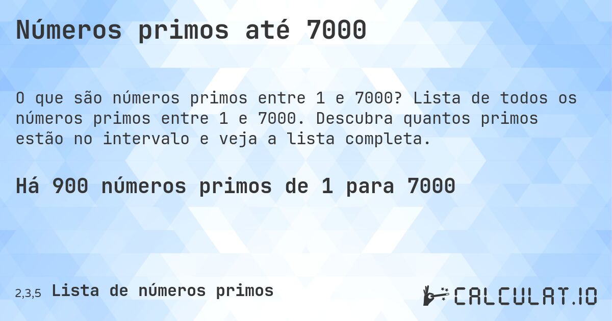 Números primos até 7000. Lista de todos os números primos entre 1 e 7000. Descubra quantos primos estão no intervalo e veja a lista completa.