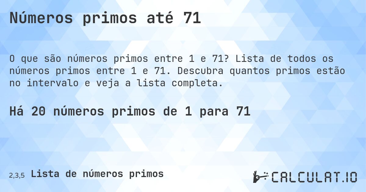 Números primos até 71. Lista de todos os números primos entre 1 e 71. Descubra quantos primos estão no intervalo e veja a lista completa.