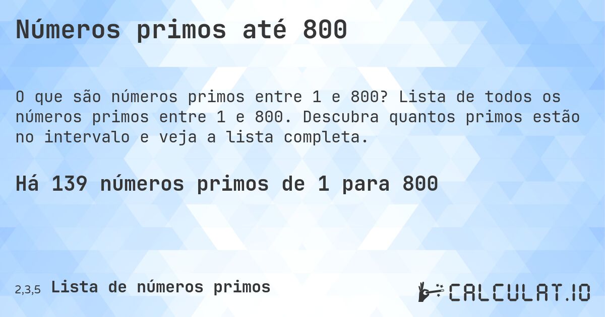 Números primos até 800. Lista de todos os números primos entre 1 e 800. Descubra quantos primos estão no intervalo e veja a lista completa.