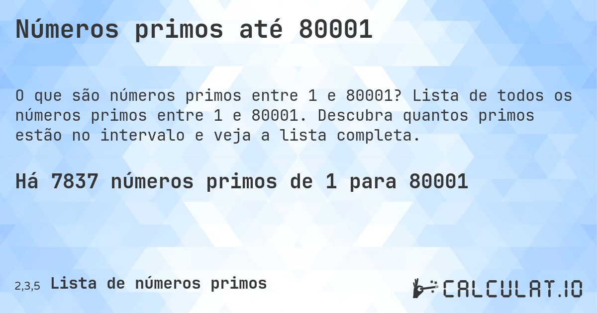 Números primos até 80001. Lista de todos os números primos entre 1 e 80001. Descubra quantos primos estão no intervalo e veja a lista completa.