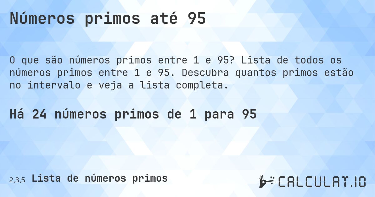Números primos até 95. Lista de todos os números primos entre 1 e 95. Descubra quantos primos estão no intervalo e veja a lista completa.