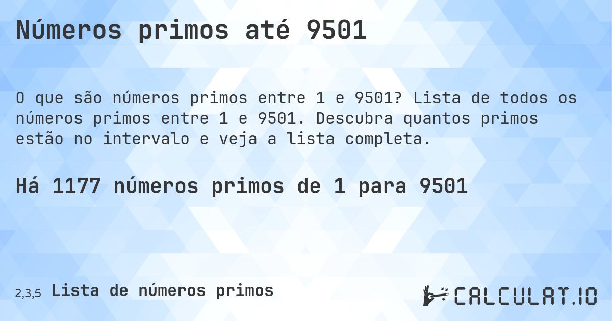 Números primos até 9501. Lista de todos os números primos entre 1 e 9501. Descubra quantos primos estão no intervalo e veja a lista completa.