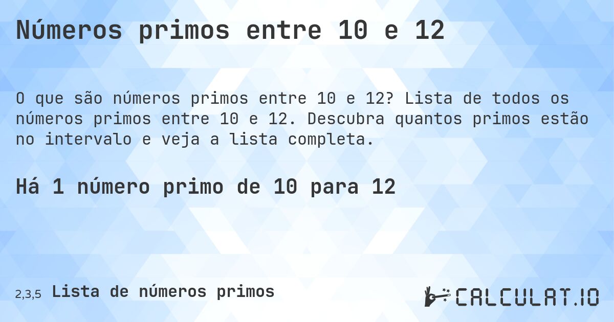 Números primos entre 10 e 12. Lista de todos os números primos entre 10 e 12. Descubra quantos primos estão no intervalo e veja a lista completa.