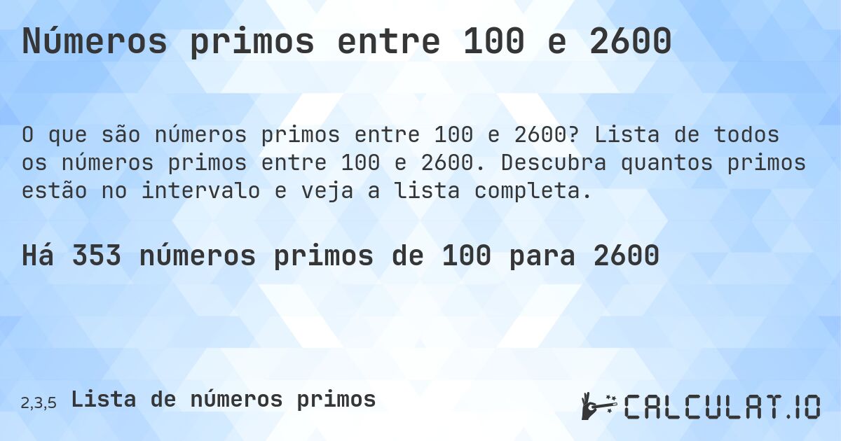 Números primos entre 100 e 2600. Lista de todos os números primos entre 100 e 2600. Descubra quantos primos estão no intervalo e veja a lista completa.