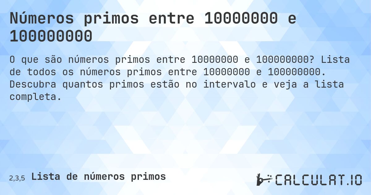 Números primos entre 10000000 e 100000000. Lista de todos os números primos entre 10000000 e 100000000. Descubra quantos primos estão no intervalo e veja a lista completa.