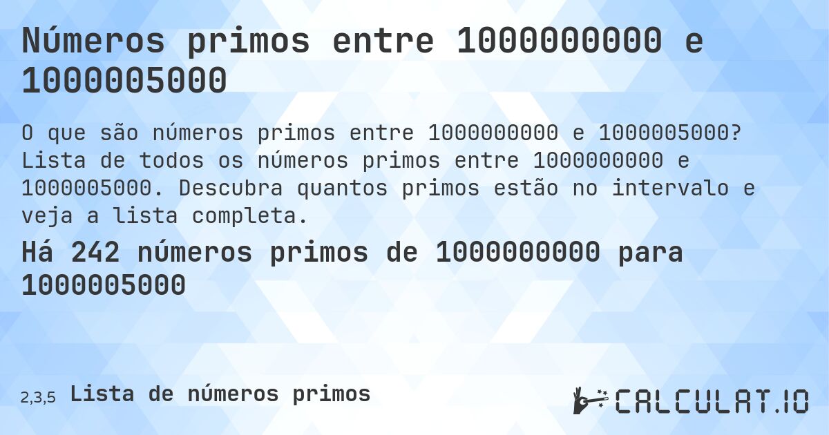 Números primos entre 1000000000 e 1000005000. Lista de todos os números primos entre 1000000000 e 1000005000. Descubra quantos primos estão no intervalo e veja a lista completa.