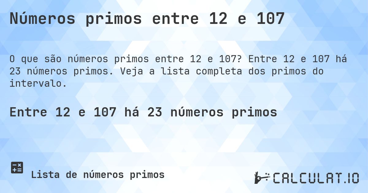 Números primos entre 12 e 107. Entre 12 e 107 há 23 números primos. Veja a lista completa dos primos do intervalo.