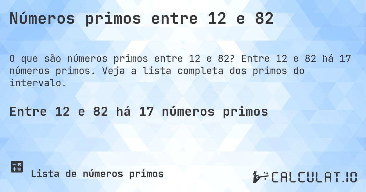 Números primos entre 12 e 82. Entre 12 e 82 há 17 números primos. Veja a lista completa dos primos do intervalo.