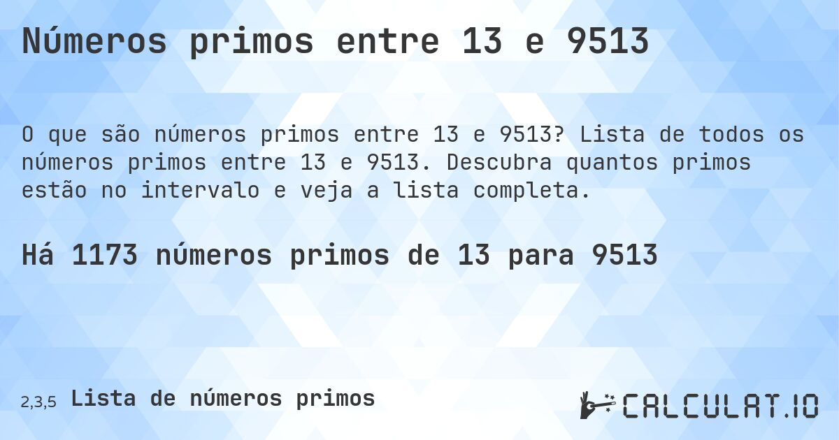 Números primos entre 13 e 9513. Lista de todos os números primos entre 13 e 9513. Descubra quantos primos estão no intervalo e veja a lista completa.