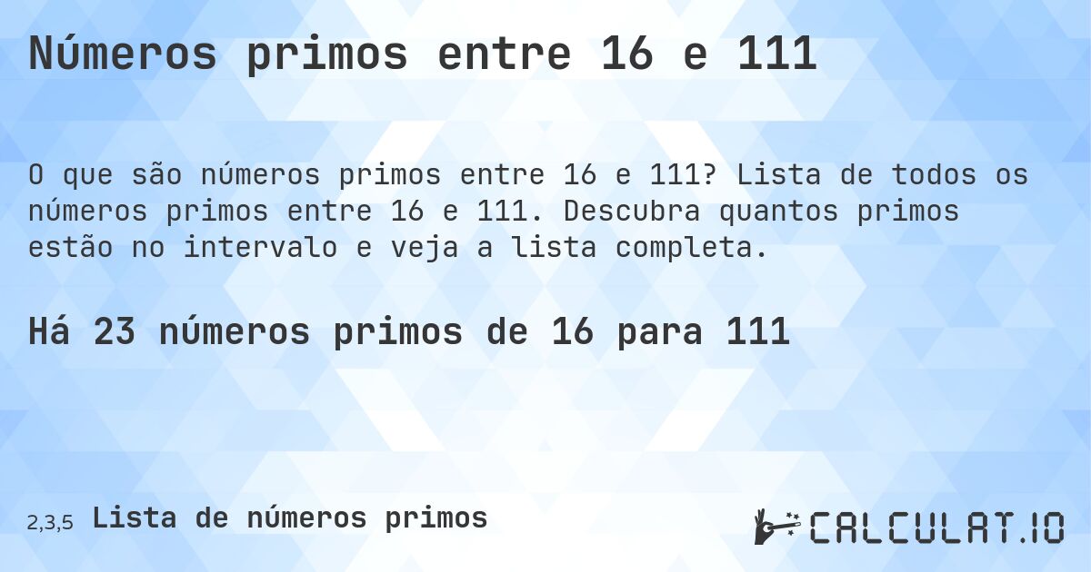 Números primos entre 16 e 111. Lista de todos os números primos entre 16 e 111. Descubra quantos primos estão no intervalo e veja a lista completa.