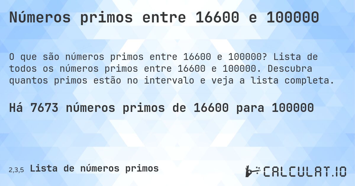 Números primos entre 16600 e 100000. Lista de todos os números primos entre 16600 e 100000. Descubra quantos primos estão no intervalo e veja a lista completa.