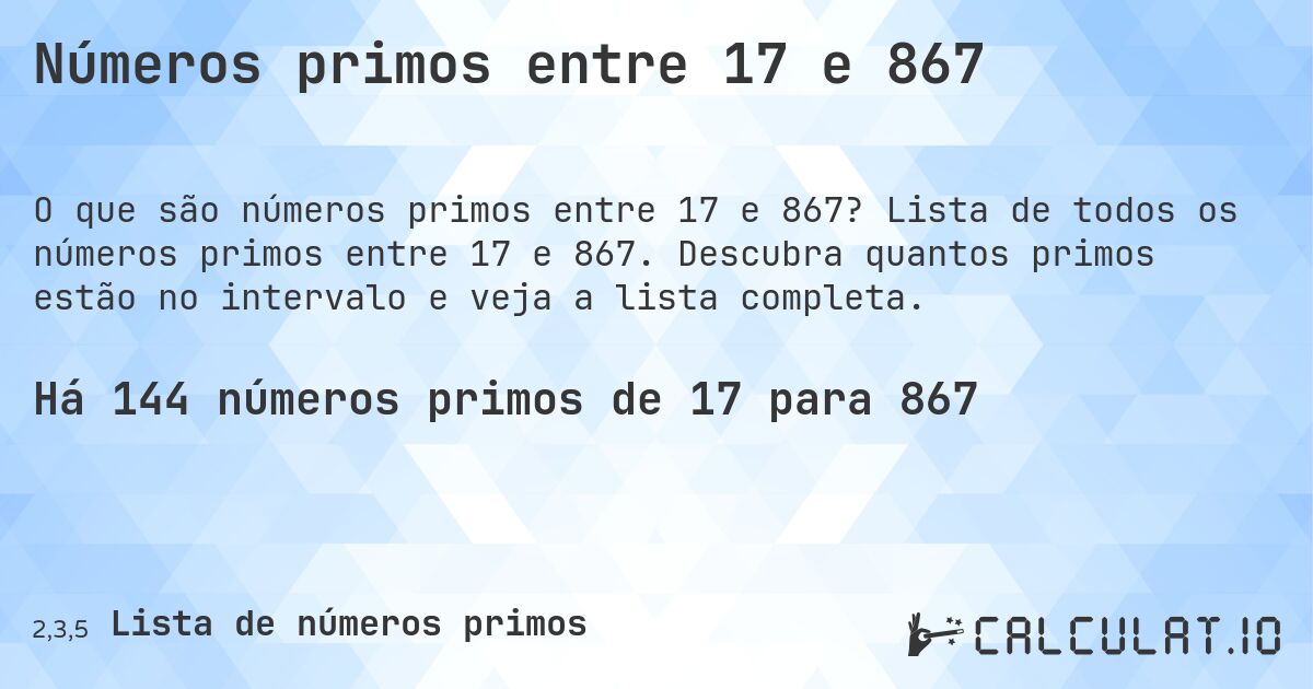 Números primos entre 17 e 867. Lista de todos os números primos entre 17 e 867. Descubra quantos primos estão no intervalo e veja a lista completa.