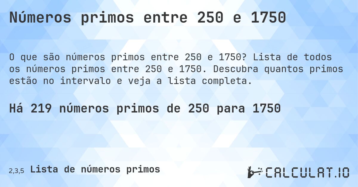 Números primos entre 250 e 1750. Lista de todos os números primos entre 250 e 1750. Descubra quantos primos estão no intervalo e veja a lista completa.