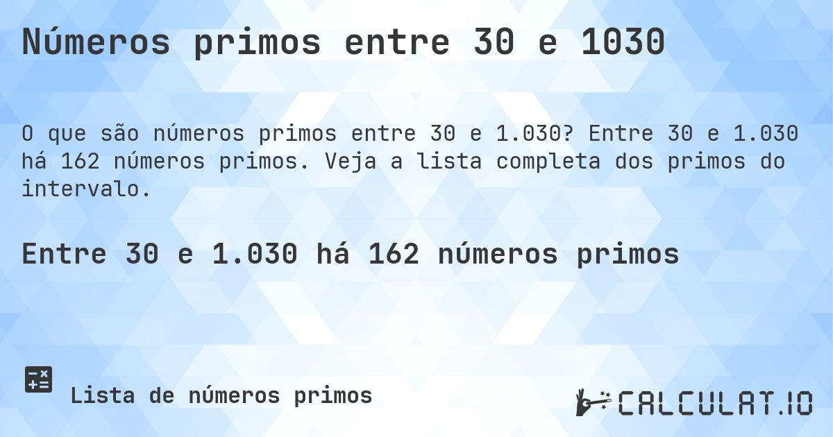 Números primos entre 30 e 1030. Entre 30 e 1.030 há 162 números primos. Veja a lista completa dos primos do intervalo.