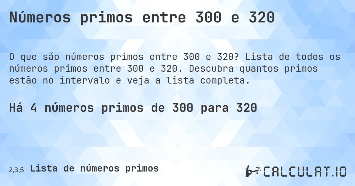 Números primos entre 300 e 320. Lista de todos os números primos entre 300 e 320. Descubra quantos primos estão no intervalo e veja a lista completa.