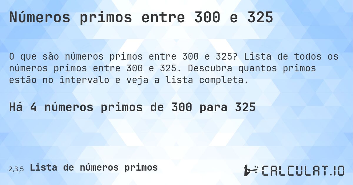Números primos entre 300 e 325. Lista de todos os números primos entre 300 e 325. Descubra quantos primos estão no intervalo e veja a lista completa.