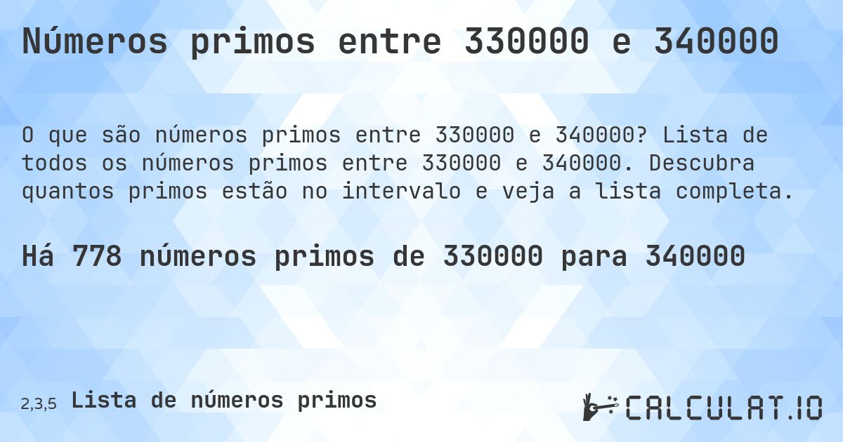Números primos entre 330000 e 340000. Lista de todos os números primos entre 330000 e 340000. Descubra quantos primos estão no intervalo e veja a lista completa.