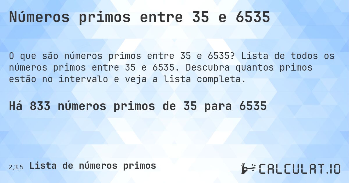 Números primos entre 35 e 6535. Lista de todos os números primos entre 35 e 6535. Descubra quantos primos estão no intervalo e veja a lista completa.