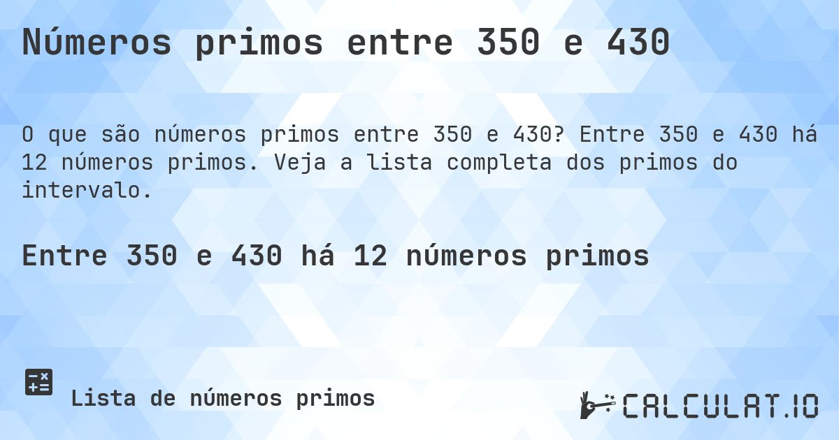 Números primos entre 350 e 430. Entre 350 e 430 há 12 números primos. Veja a lista completa dos primos do intervalo.
