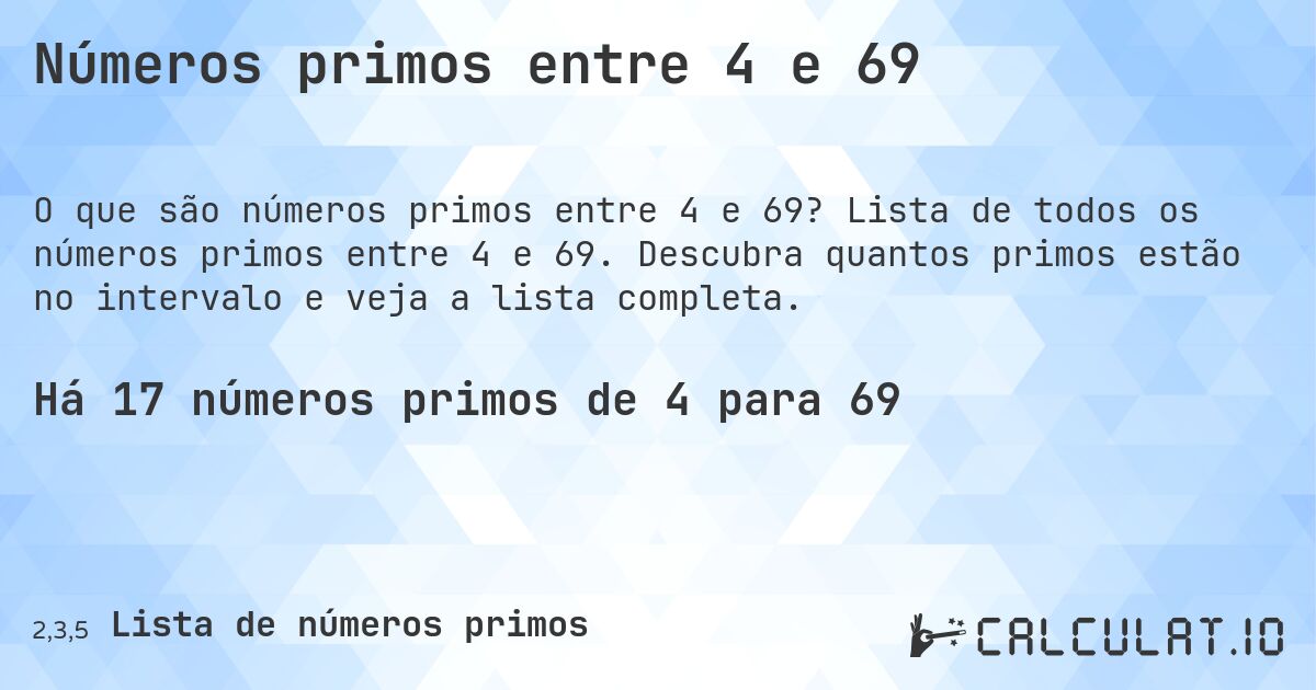 Números primos entre 4 e 69. Lista de todos os números primos entre 4 e 69. Descubra quantos primos estão no intervalo e veja a lista completa.