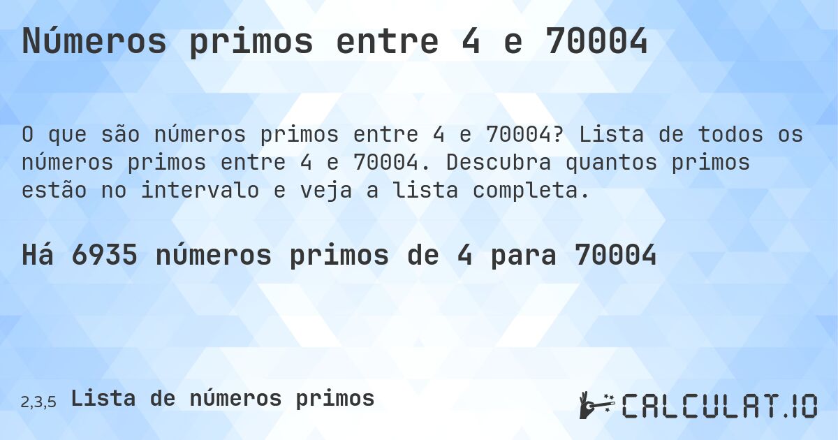Números primos entre 4 e 70004. Lista de todos os números primos entre 4 e 70004. Descubra quantos primos estão no intervalo e veja a lista completa.