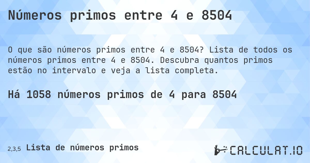 Números primos entre 4 e 8504. Lista de todos os números primos entre 4 e 8504. Descubra quantos primos estão no intervalo e veja a lista completa.