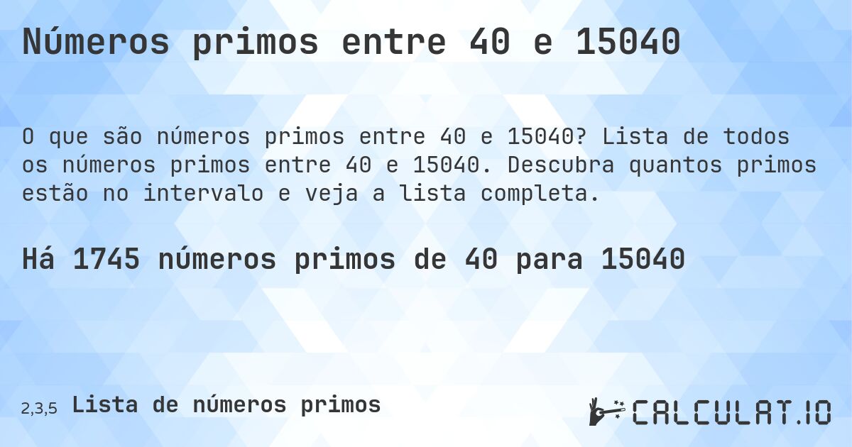 Números primos entre 40 e 15040. Lista de todos os números primos entre 40 e 15040. Descubra quantos primos estão no intervalo e veja a lista completa.
