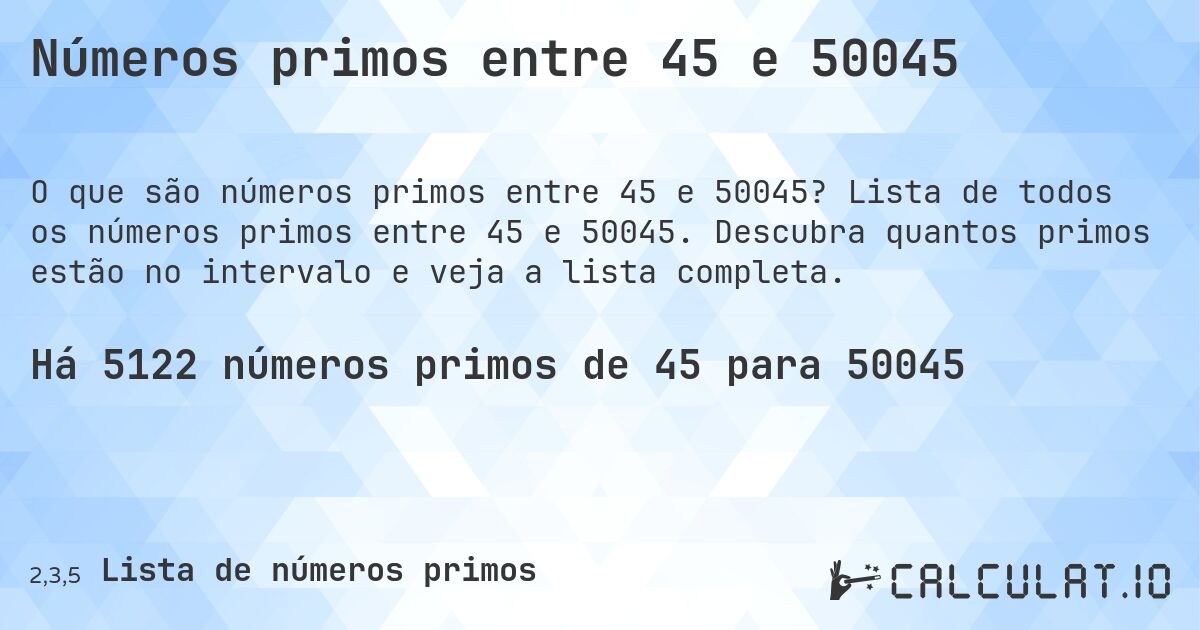 Números primos entre 45 e 50045. Lista de todos os números primos entre 45 e 50045. Descubra quantos primos estão no intervalo e veja a lista completa.