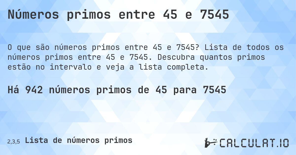 Números primos entre 45 e 7545. Lista de todos os números primos entre 45 e 7545. Descubra quantos primos estão no intervalo e veja a lista completa.