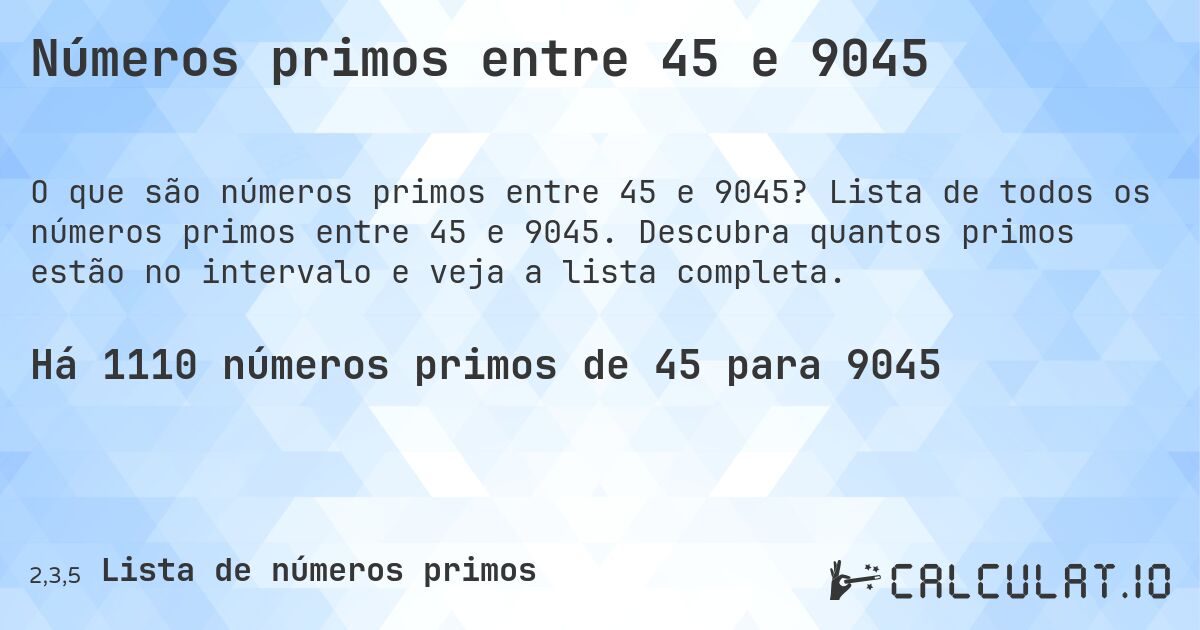 Números primos entre 45 e 9045. Lista de todos os números primos entre 45 e 9045. Descubra quantos primos estão no intervalo e veja a lista completa.
