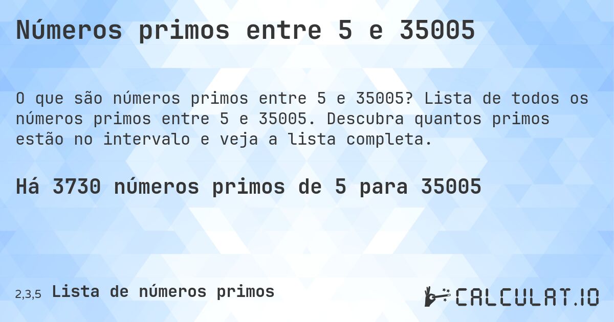 Números primos entre 5 e 35005. Lista de todos os números primos entre 5 e 35005. Descubra quantos primos estão no intervalo e veja a lista completa.