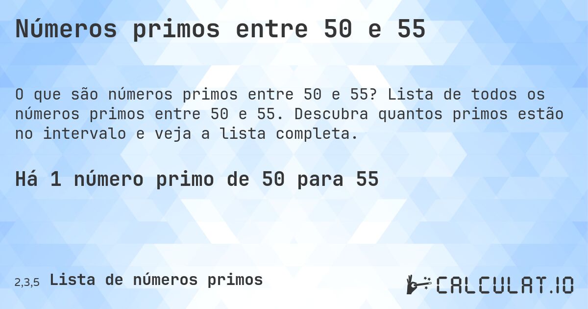 Números primos entre 50 e 55. Lista de todos os números primos entre 50 e 55. Descubra quantos primos estão no intervalo e veja a lista completa.